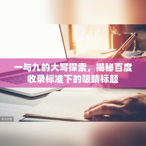 一与九的大写探索，揭秘百度收录标准下的吸睛标题