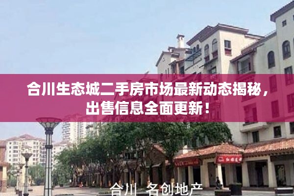 合川生态城二手房市场最新动态揭秘，出售信息全面更新！