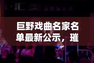 巨野戏曲名家名单最新公示，璀璨星光闪耀舞台