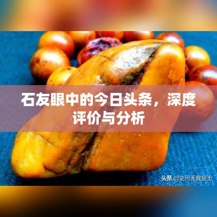 石友眼中的今日头条，深度评价与分析