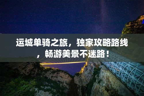 运城单骑之旅，独家攻略路线，畅游美景不迷路！