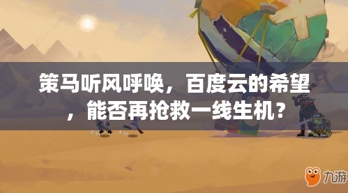 策马听风呼唤，百度云的希望，能否再抢救一线生机？