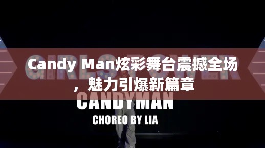Candy Man炫彩舞台震撼全场，魅力引爆新篇章