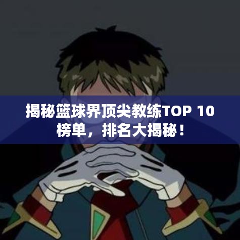 揭秘篮球界顶尖教练TOP 10榜单，排名大揭秘！