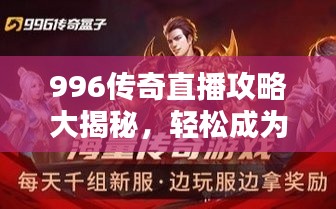 996传奇直播攻略大揭秘，轻松成为直播达人！