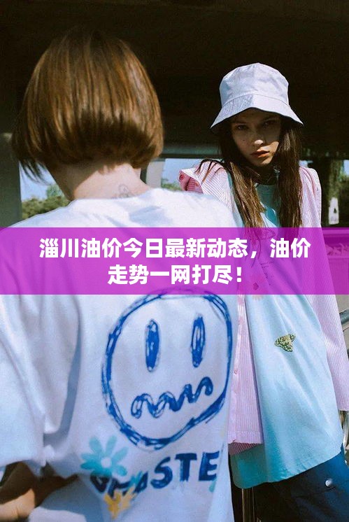 淄川油价今日最新动态，油价走势一网打尽！