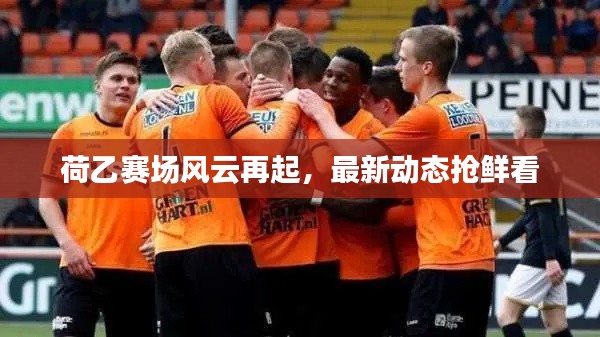 荷乙赛场风云再起，最新动态抢鲜看