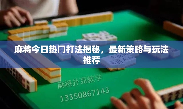 麻将今日热门打法揭秘，最新策略与玩法推荐