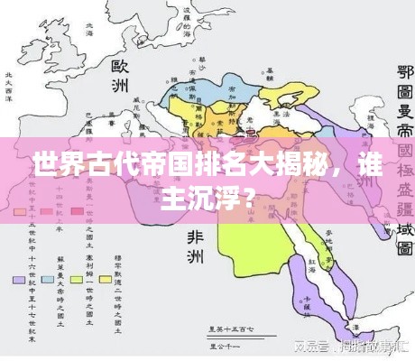 世界古代帝国排名大揭秘，谁主沉浮？