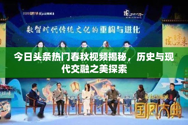 今日头条热门春秋视频揭秘，历史与现代交融之美探索