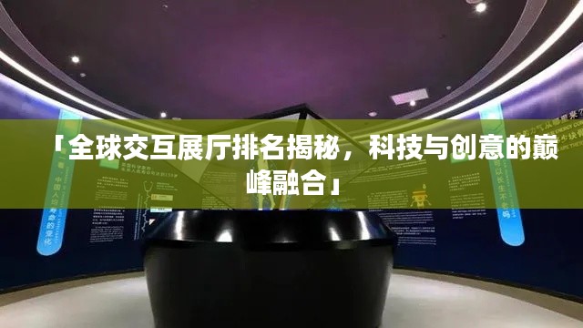 「全球交互展厅排名揭秘，科技与创意的巅峰融合」