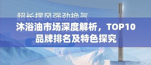 沐浴油市场深度解析，TOP10品牌排名及特色探究