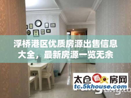 浮桥港区优质房源出售信息大全，最新房源一览无余