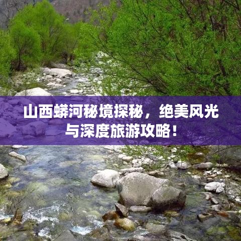 山西蟒河秘境探秘，绝美风光与深度旅游攻略！