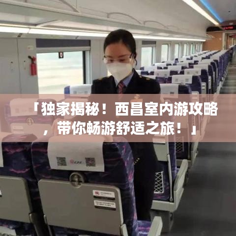 「独家揭秘！西昌室内游攻略，带你畅游舒适之旅！」