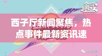 西子厅新闻聚焦，热点事件最新资讯速递