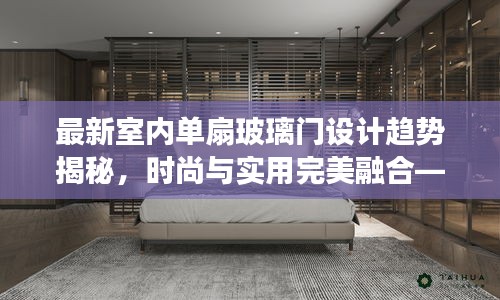 最新室内单扇玻璃门设计趋势揭秘，时尚与实用完美融合——2024新款单扇玻璃门风采展示