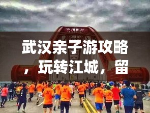 武汉亲子游攻略，玩转江城，留下美好回忆！