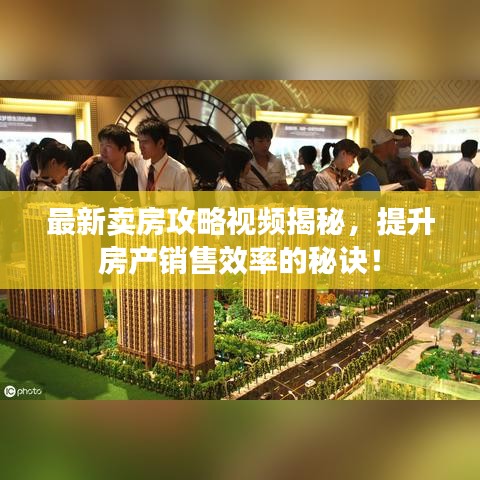 最新卖房攻略视频揭秘，提升房产销售效率的秘诀！