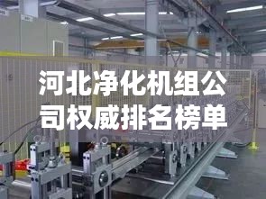 河北净化机组公司权威排名榜单揭晓！