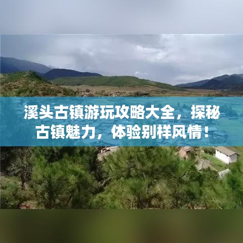 溪头古镇游玩攻略大全，探秘古镇魅力，体验别样风情！