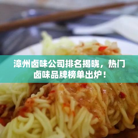 漳州卤味公司排名揭晓，热门卤味品牌榜单出炉！