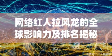 网络红人拉风龙的全球影响力及排名揭秘