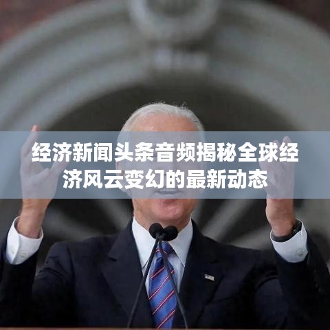 经济新闻头条音频揭秘全球经济风云变幻的最新动态