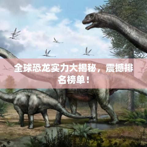 全球恐龙实力大揭秘，震撼排名榜单！