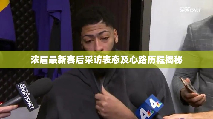 浓眉最新赛后采访表态及心路历程揭秘