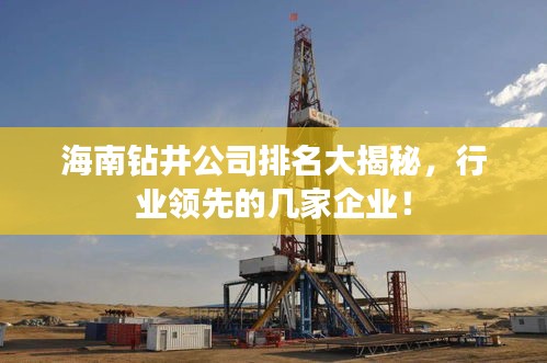海南钻井公司排名大揭秘，行业领先的几家企业！