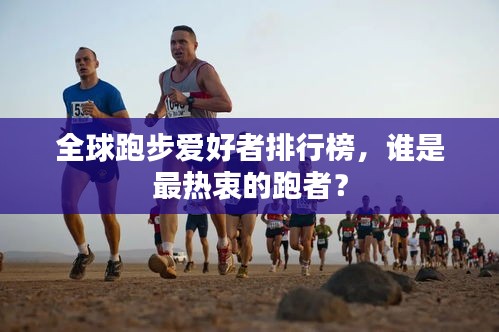 全球跑步爱好者排行榜，谁是最热衷的跑者？