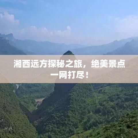 湘西远方探秘之旅，绝美景点一网打尽！