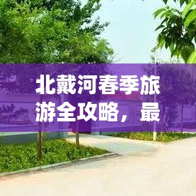 北戴河春季旅游全攻略，最新指南，不容错过！