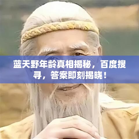 蓝天野年龄真相揭秘，百度搜寻，答案即刻揭晓！
