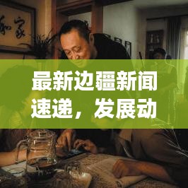 最新边疆新闻速递，发展动态、地区要闻全掌握
