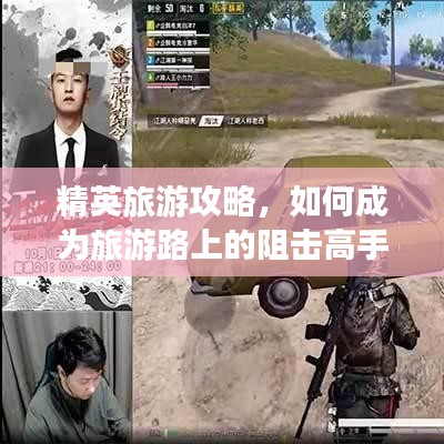 精英旅游攻略，如何成为旅游路上的阻击高手？