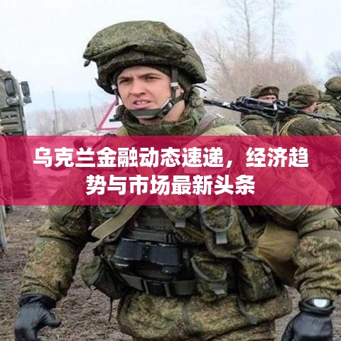 乌克兰金融动态速递，经济趋势与市场最新头条