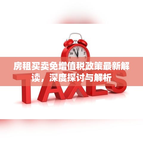 房租买卖免增值税政策最新解读，深度探讨与解析