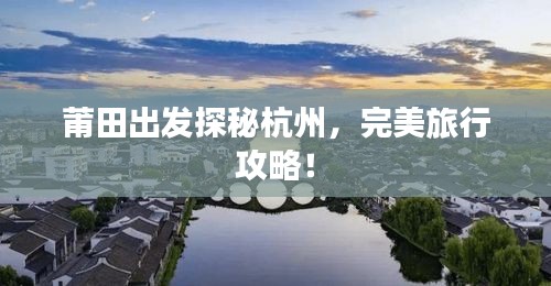 莆田出发探秘杭州，完美旅行攻略！