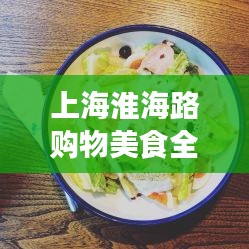 上海淮海路购物美食全攻略，畅游时尚之都必览！