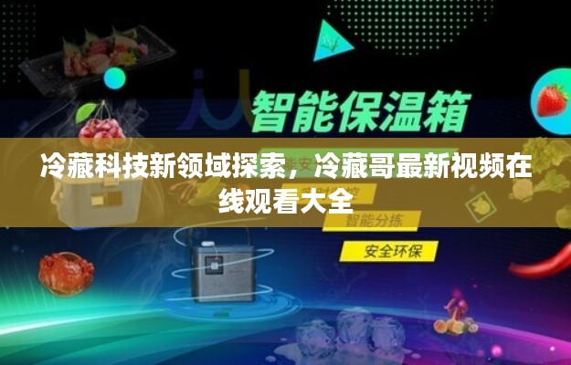 冷藏科技新领域探索，冷藏哥最新视频在线观看大全