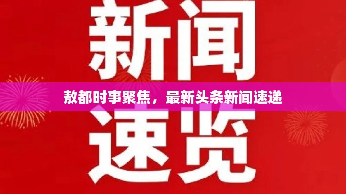 敖都时事聚焦，最新头条新闻速递