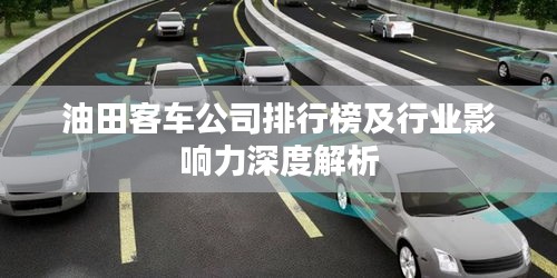 油田客车公司排行榜及行业影响力深度解析