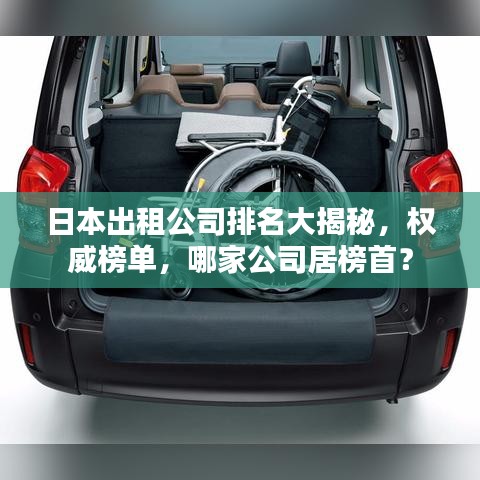 日本出租公司排名大揭秘，权威榜单，哪家公司居榜首？