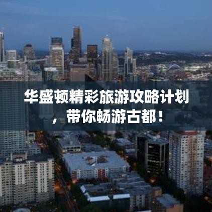 华盛顿精彩旅游攻略计划，带你畅游古都！