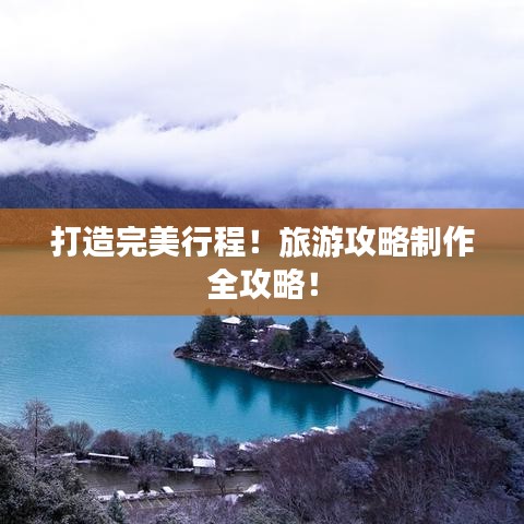 打造完美行程！旅游攻略制作全攻略！