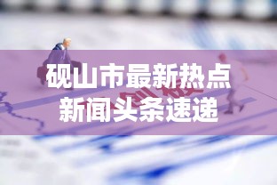 砚山市最新热点新闻头条速递