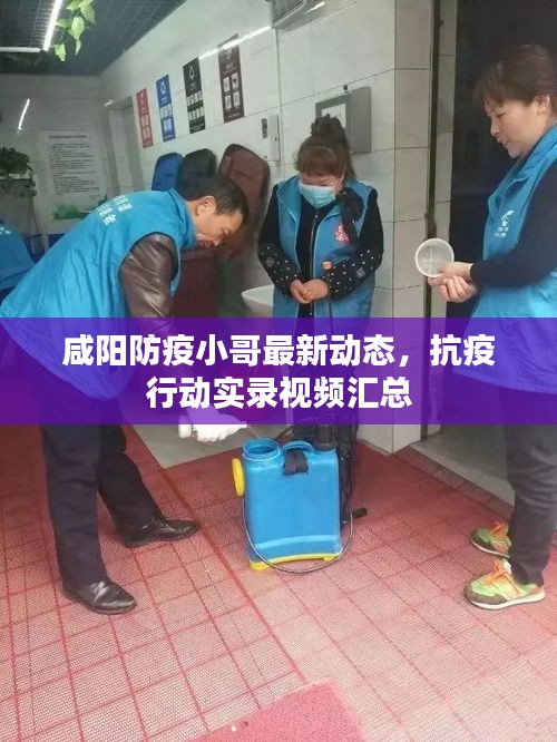 咸阳防疫小哥最新动态，抗疫行动实录视频汇总