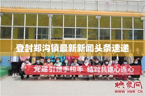 登封郑沟镇最新新闻头条速递